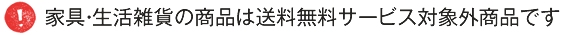 家具・生活雑貨の商品は送料無料サービス対象外商品です